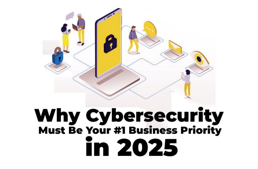 Why Cybersecurity Must Be Your #1 Business Priority in 2025